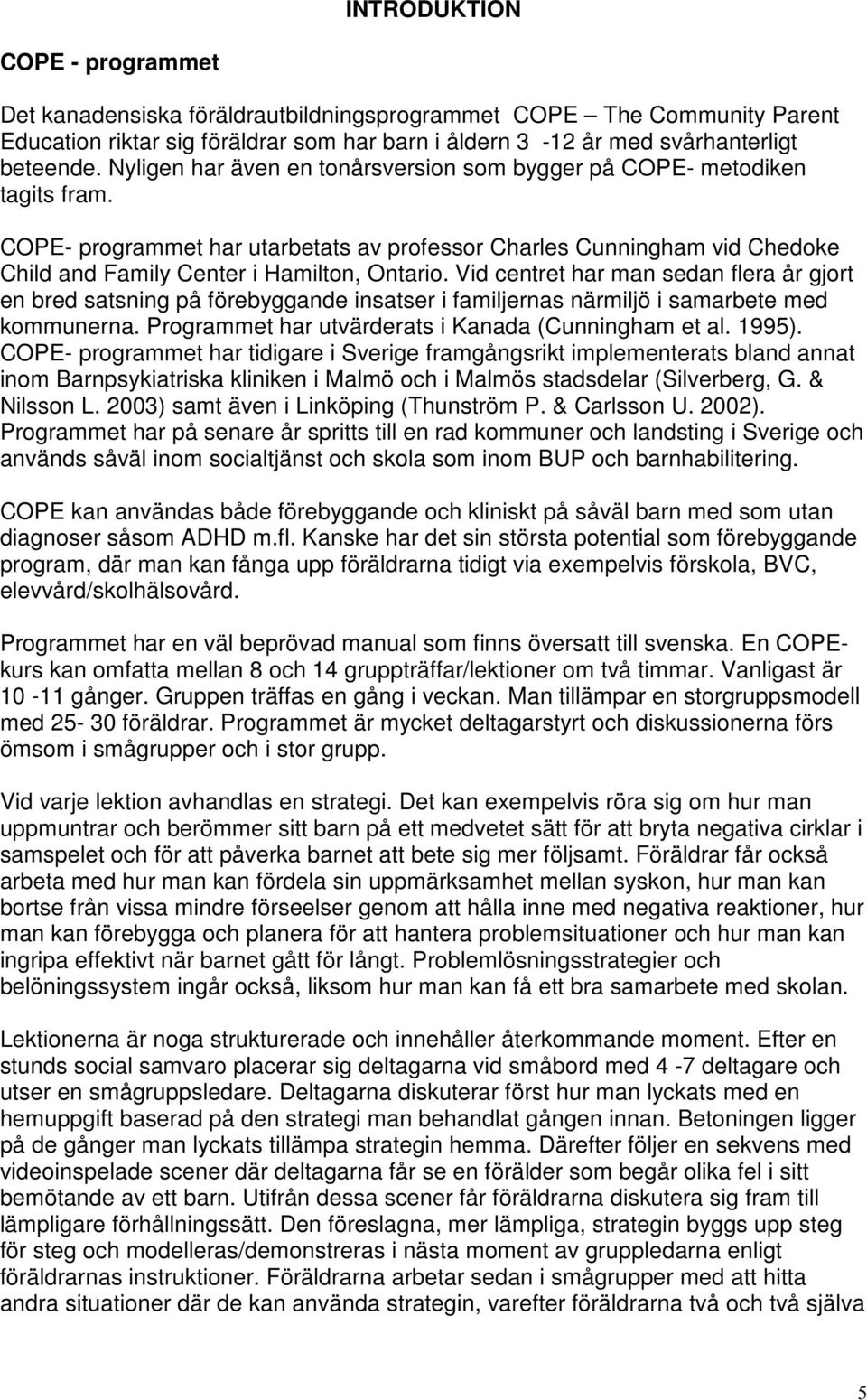 Vid centret har man sedan flera år gjort en bred satsning på förebyggande insatser i familjernas närmiljö i samarbete med kommunerna. Programmet har utvärderats i Kanada (Cunningham et al. 1995).