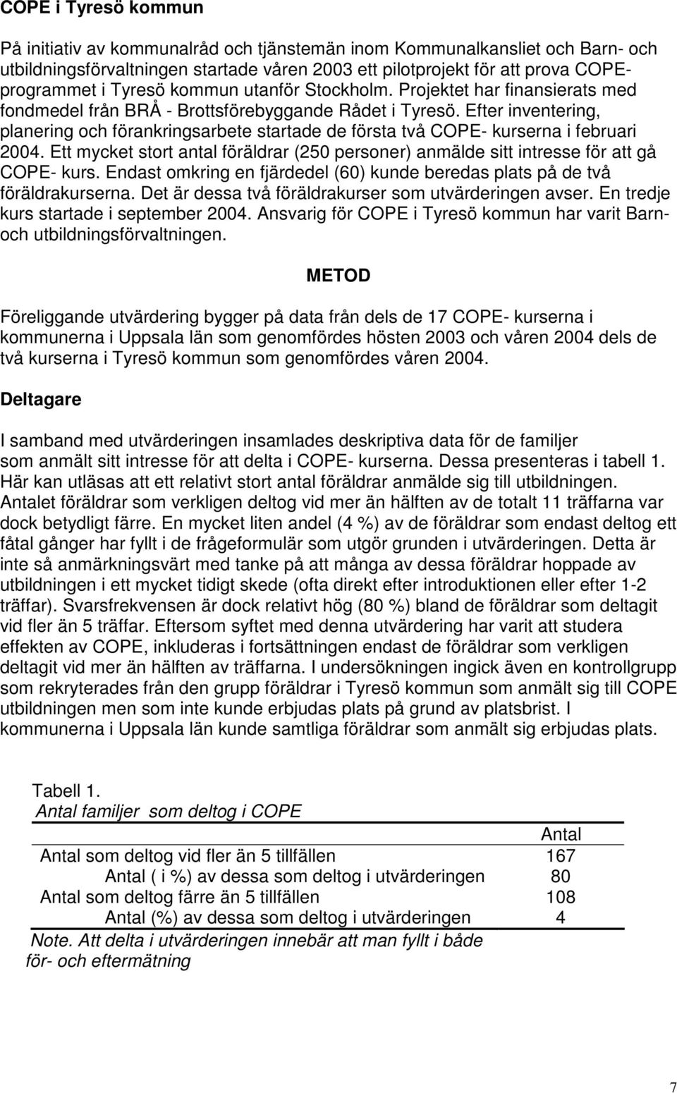 Efter inventering, planering och förankringsarbete startade de första två COPE- kurserna i februari 2004. Ett mycket stort antal föräldrar (250 personer) anmälde sitt intresse för att gå COPE- kurs.