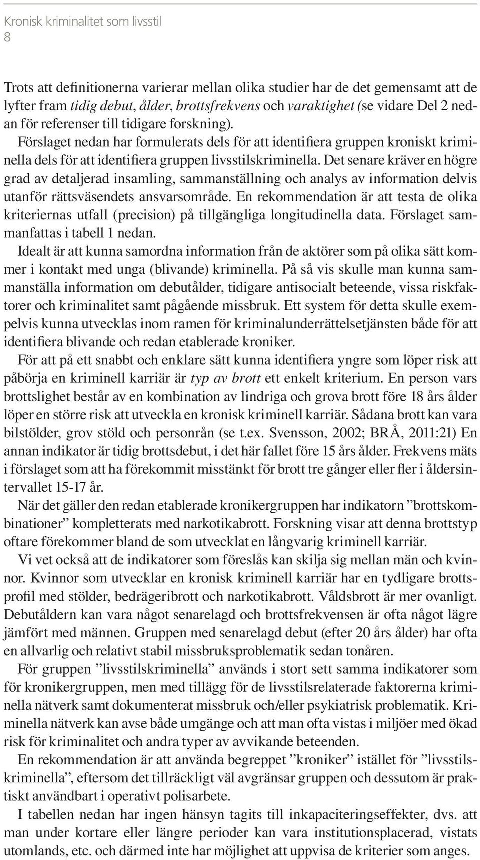 Det senare kräver en högre grad av detaljerad insamling, sammanställning och analys av information delvis utanför rättsväsendets ansvarsområde.