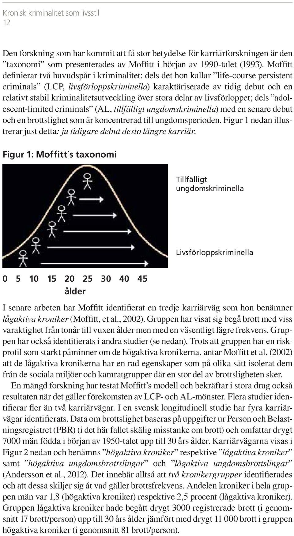 kriminalitetsutveckling över stora delar av livsförloppet; dels adolescent-limited criminals (AL, tillfälligt ungdomskriminella) med en senare debut och en brottslighet som är koncentrerad till