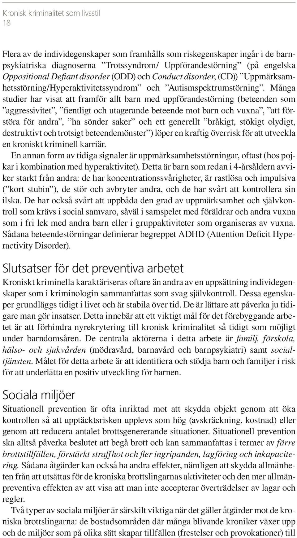 Många studier har visat att framför allt barn med uppförandestörning (beteenden som aggressivitet, fientligt och utagerande beteende mot barn och vuxna, att förstöra för andra, ha sönder saker och