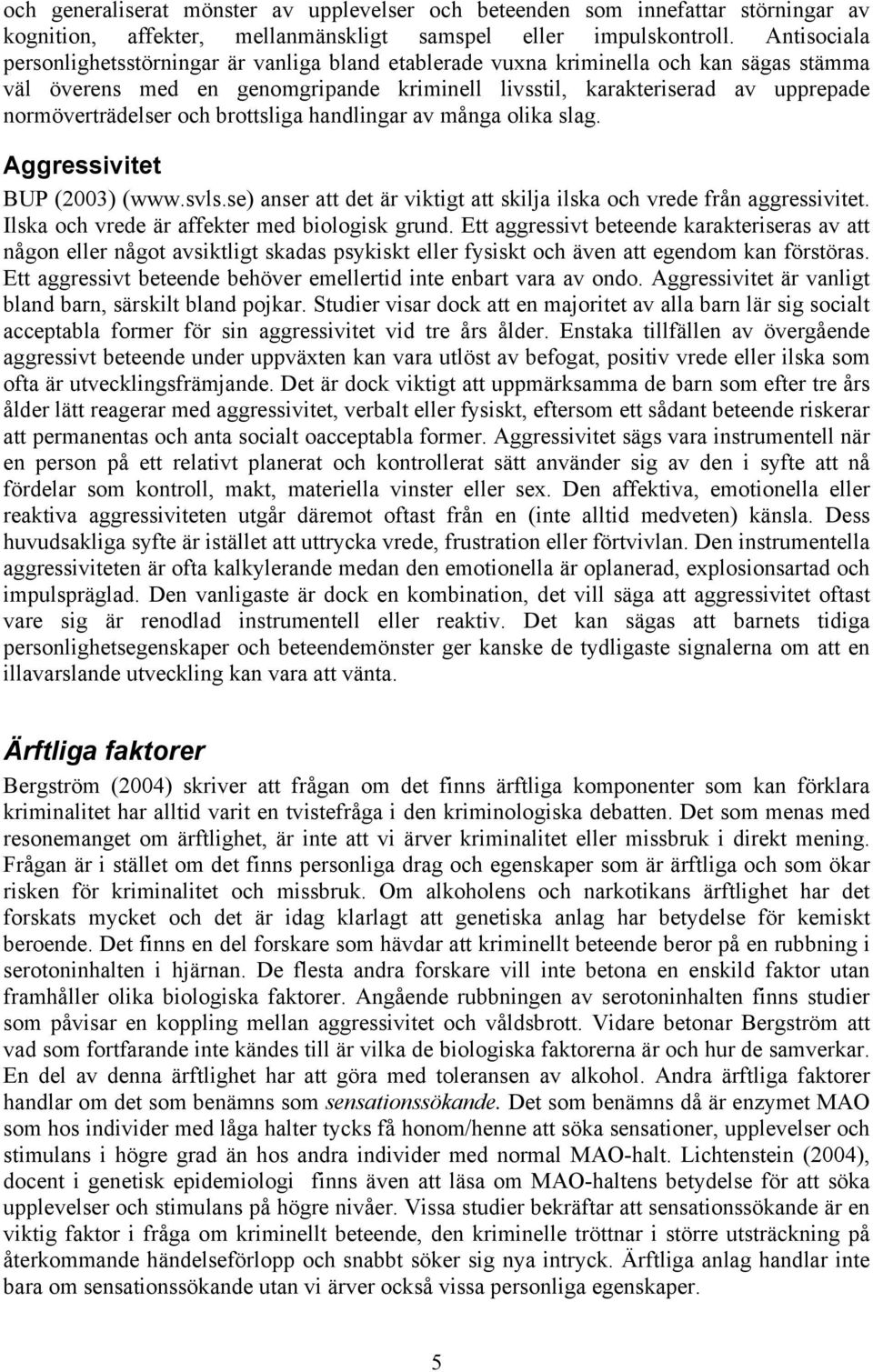 normöverträdelser och brottsliga handlingar av många olika slag. Aggressivitet BUP (2003) (www.svls.se) anser att det är viktigt att skilja ilska och vrede från aggressivitet.