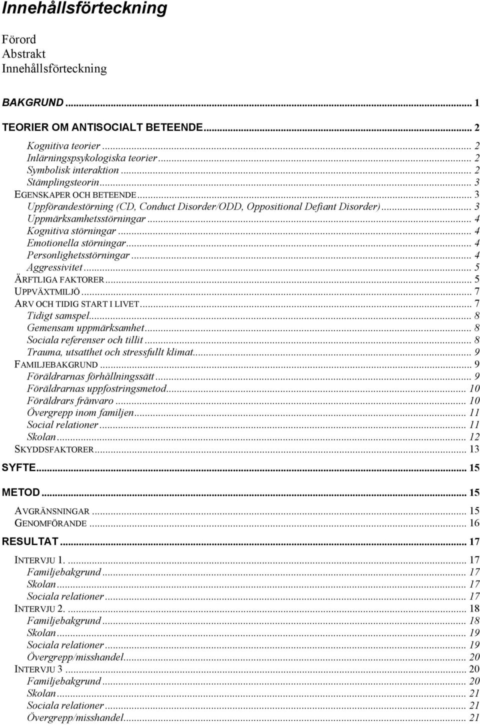 .. 4 Emotionella störningar... 4 Personlighetsstörningar... 4 Aggressivitet... 5 ÄRFTLIGA FAKTORER... 5 UPPVÄXTMILJÖ... 7 ARV OCH TIDIG START I LIVET... 7 Tidigt samspel... 8 Gemensam uppmärksamhet.