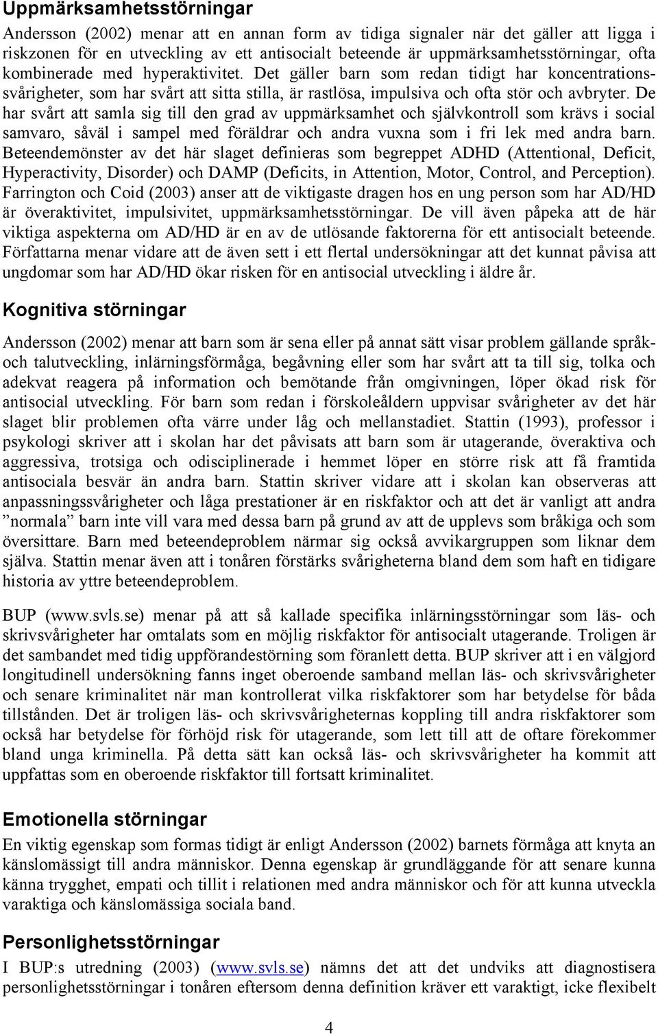 De har svårt att samla sig till den grad av uppmärksamhet och självkontroll som krävs i social samvaro, såväl i sampel med föräldrar och andra vuxna som i fri lek med andra barn.