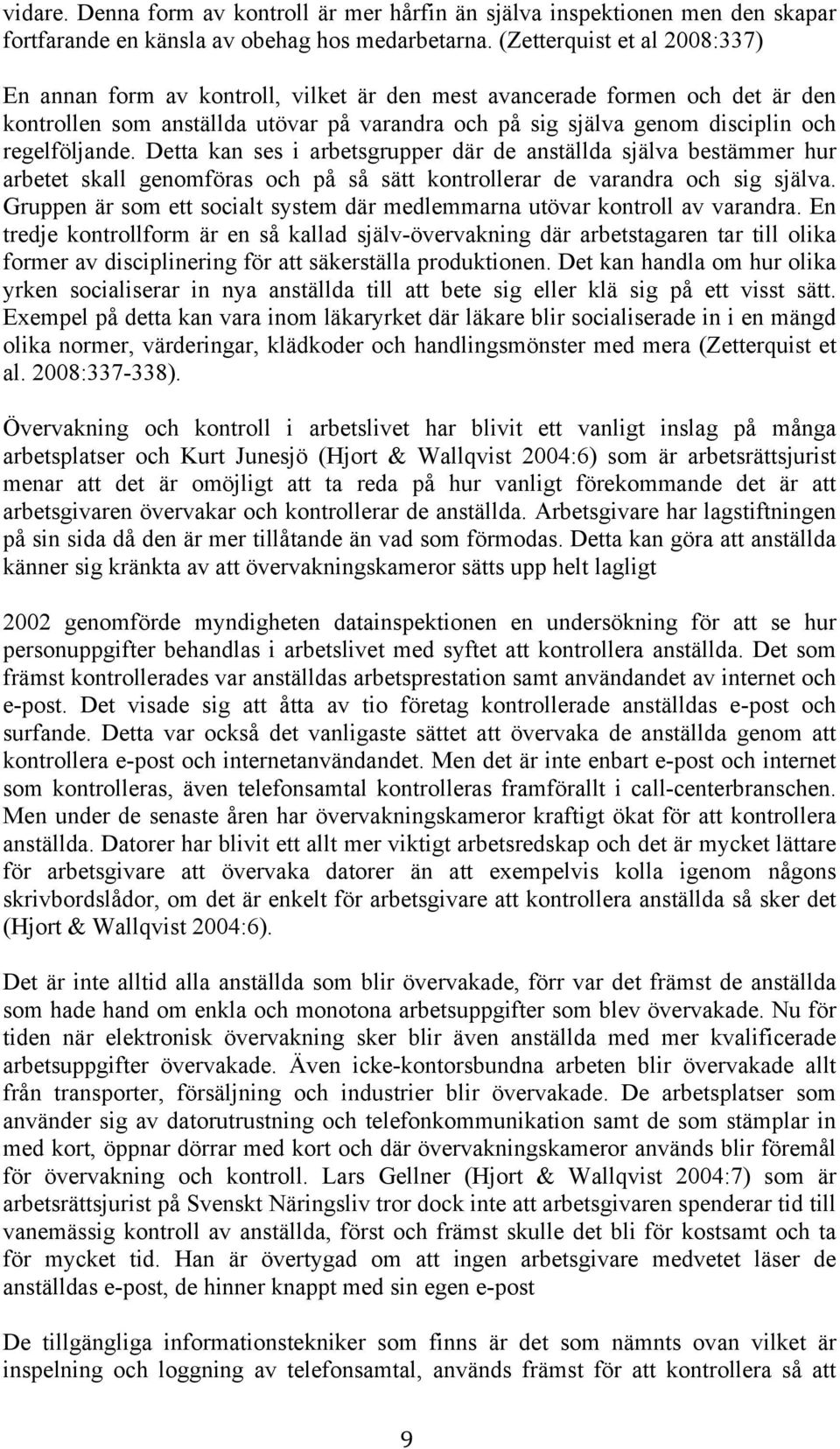 regelföljande. Detta kan ses i arbetsgrupper där de anställda själva bestämmer hur arbetet skall genomföras och på så sätt kontrollerar de varandra och sig själva.