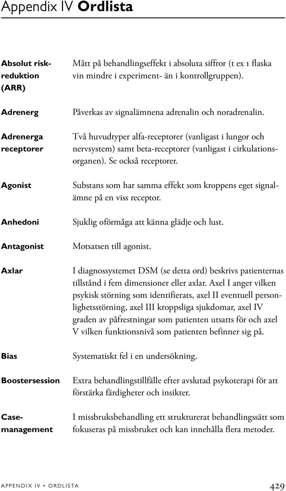 Två huvudtyper alfa-receptorer (vanligast i lungor och nervsystem) samt beta-receptorer (vanligast i cirkulationsorganen). Se också receptorer.