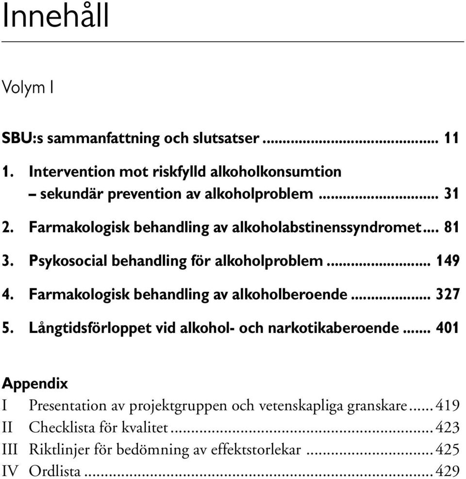 Farmakologisk behandling av alkoholabstinenssyndromet... 81 3. Psykosocial behandling för alkoholproblem... 149 4.