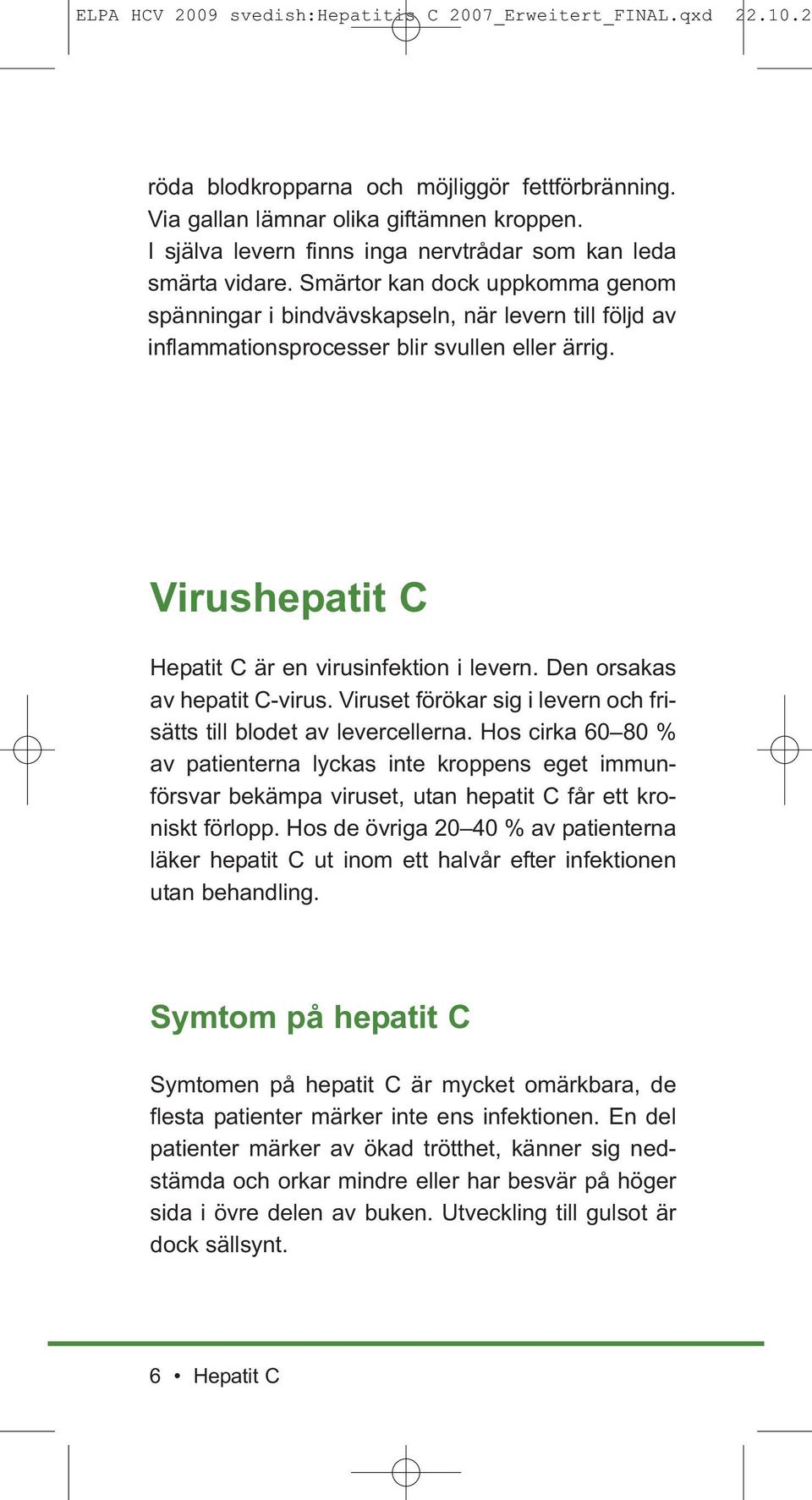 Den orsakas av hepatit C-virus. Viruset förökar sig i levern och frisätts till blodet av levercellerna.