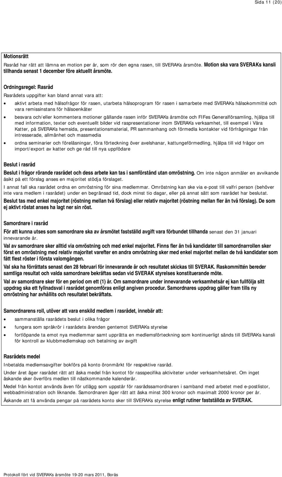 remissinstans för hälsoenkäter besvara och/eller kommentera motioner gällande rasen inför SVERAKs årsmöte och FIFes Generalförsamling, hjälpa till med information, texter och eventuellt bilder vid