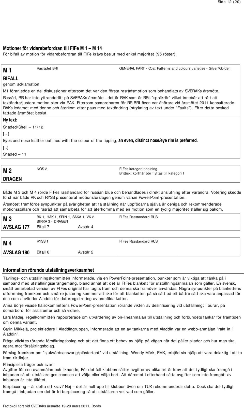 årsmöte. Rasråd, RR har inte yttranderätt på SVERAKs årsmöte - det är RAK som är RRs språkrör vilket innebär att rätt att textändra/justera motion sker via RAK.