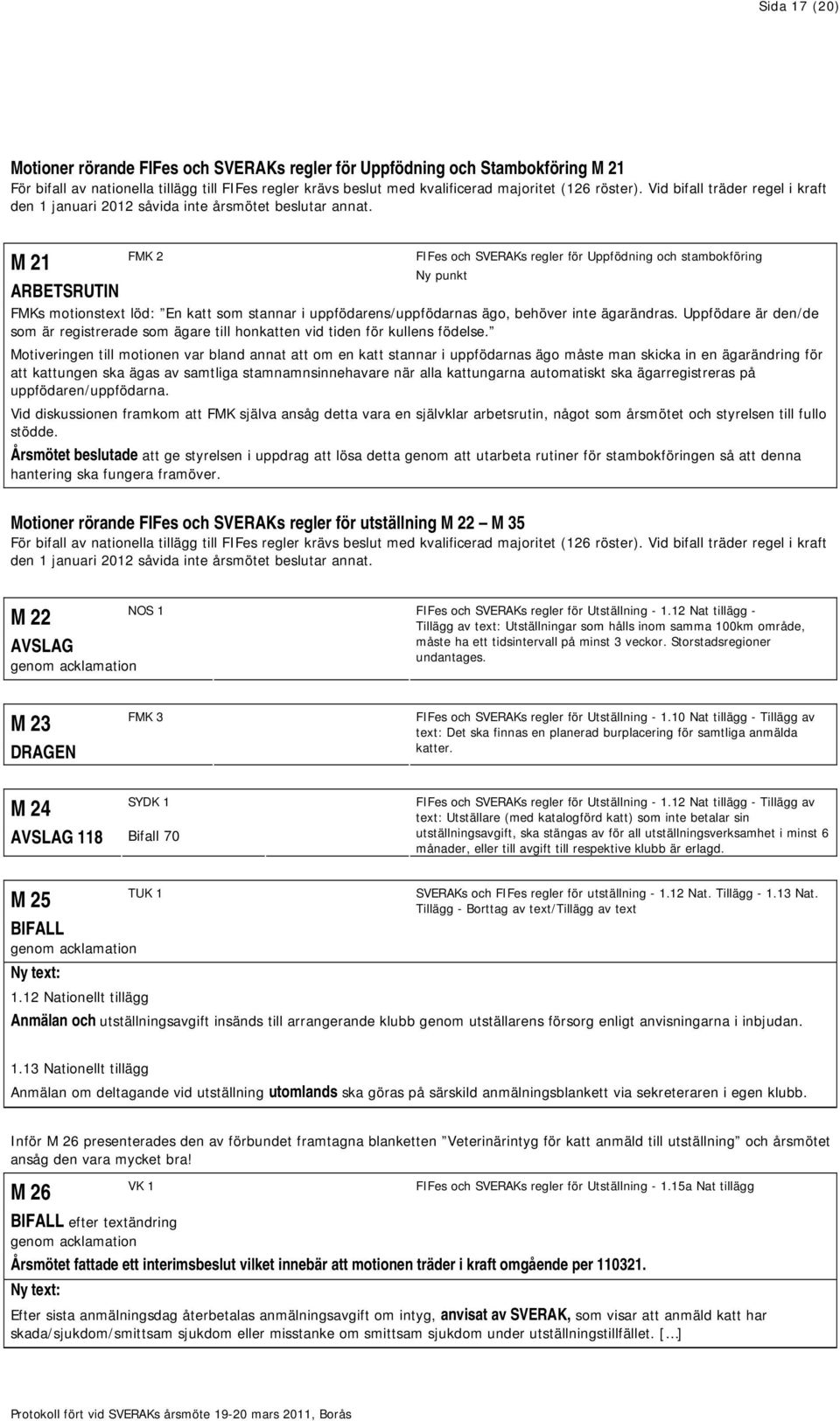 M 21 ARBETSRUTIN FMK 2 FIFes och SVERAKs regler för Uppfödning och stambokföring Ny punkt FMKs motionstext löd: En katt som stannar i uppfödarens/uppfödarnas ägo, behöver inte ägarändras.