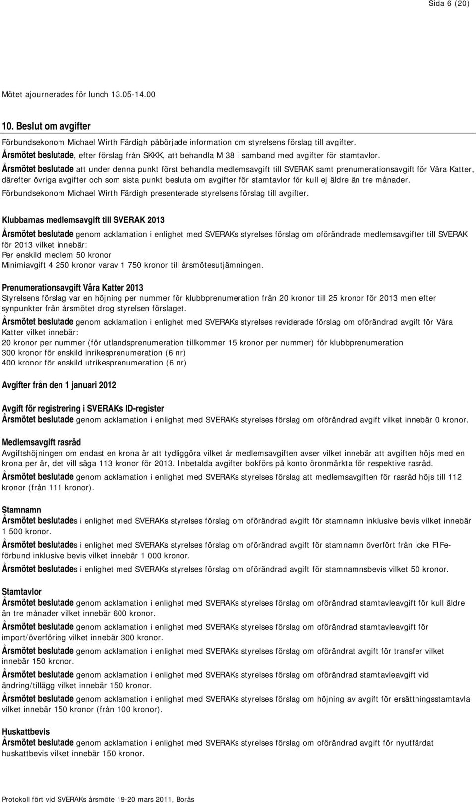Årsmötet beslutade att under denna punkt först behandla medlemsavgift till SVERAK samt prenumerationsavgift för Våra Katter, därefter övriga avgifter och som sista punkt besluta om avgifter för