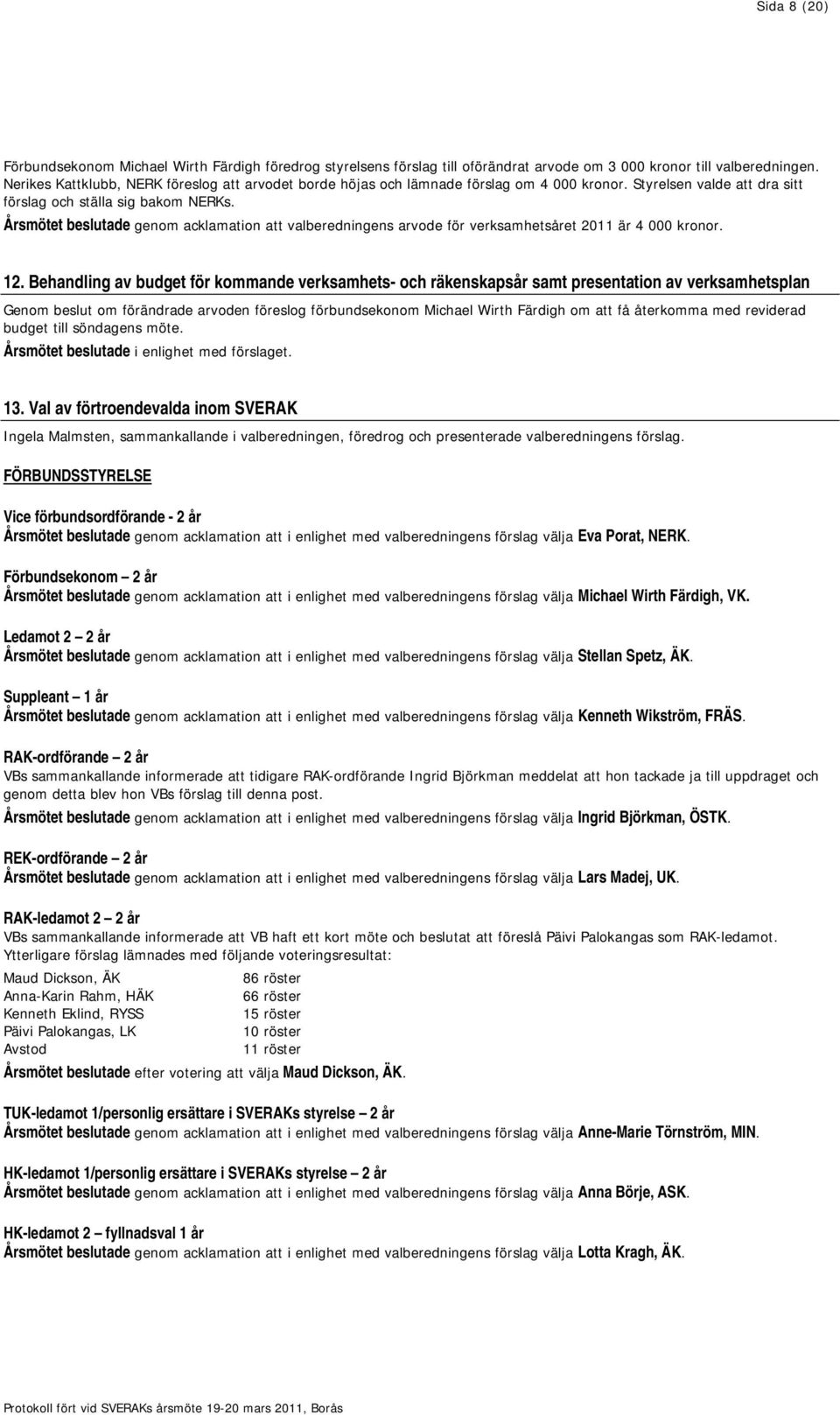 Årsmötet beslutade att valberedningens arvode för verksamhetsåret 2011 är 4 000 kronor. 12.