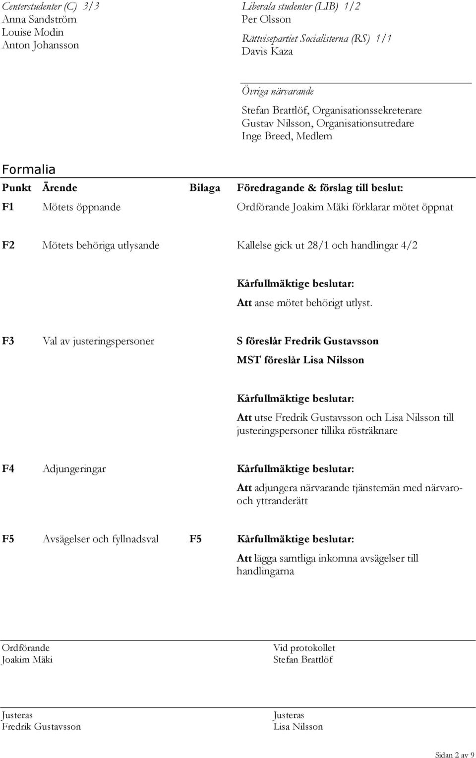 mötet öppnat F2 Mötets behöriga utlysande Kallelse gick ut 28/1 och handlingar 4/2 Kårfullmäktige beslutar: Att anse mötet behörigt utlyst.