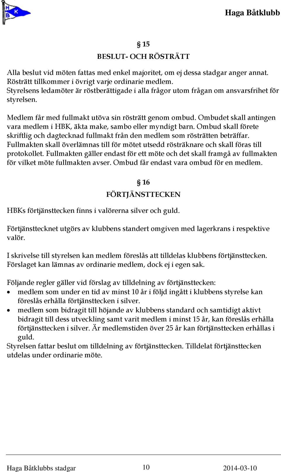 Ombudet skall antingen vara medlem i HBK, äkta make, sambo eller myndigt barn. Ombud skall förete skriftlig och dagtecknad fullmakt från den medlem som rösträtten beträffar.