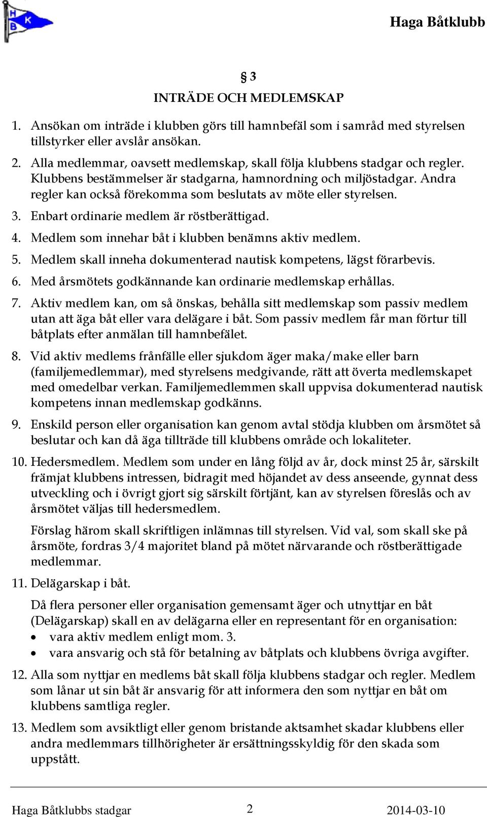 Andra regler kan också förekomma som beslutats av möte eller styrelsen. 3. Enbart ordinarie medlem är röstberättigad. 4. Medlem som innehar båt i klubben benämns aktiv medlem. 5.