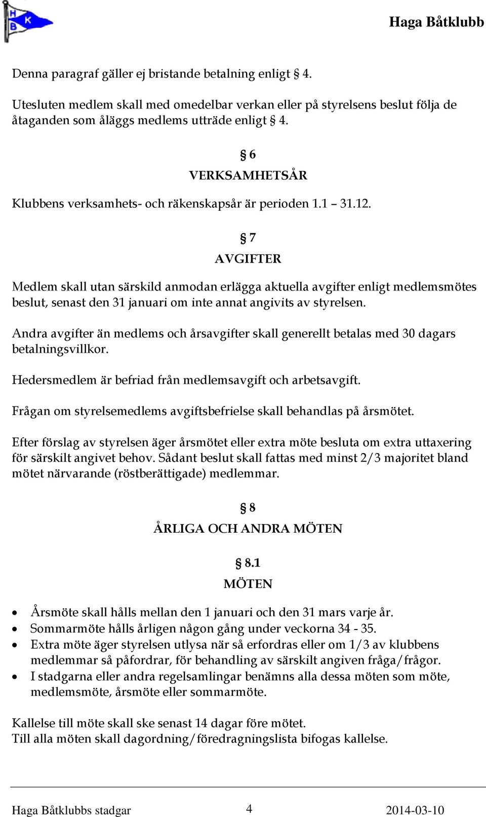 7 AVGIFTER Medlem skall utan särskild anmodan erlägga aktuella avgifter enligt medlemsmötes beslut, senast den 31 januari om inte annat angivits av styrelsen.