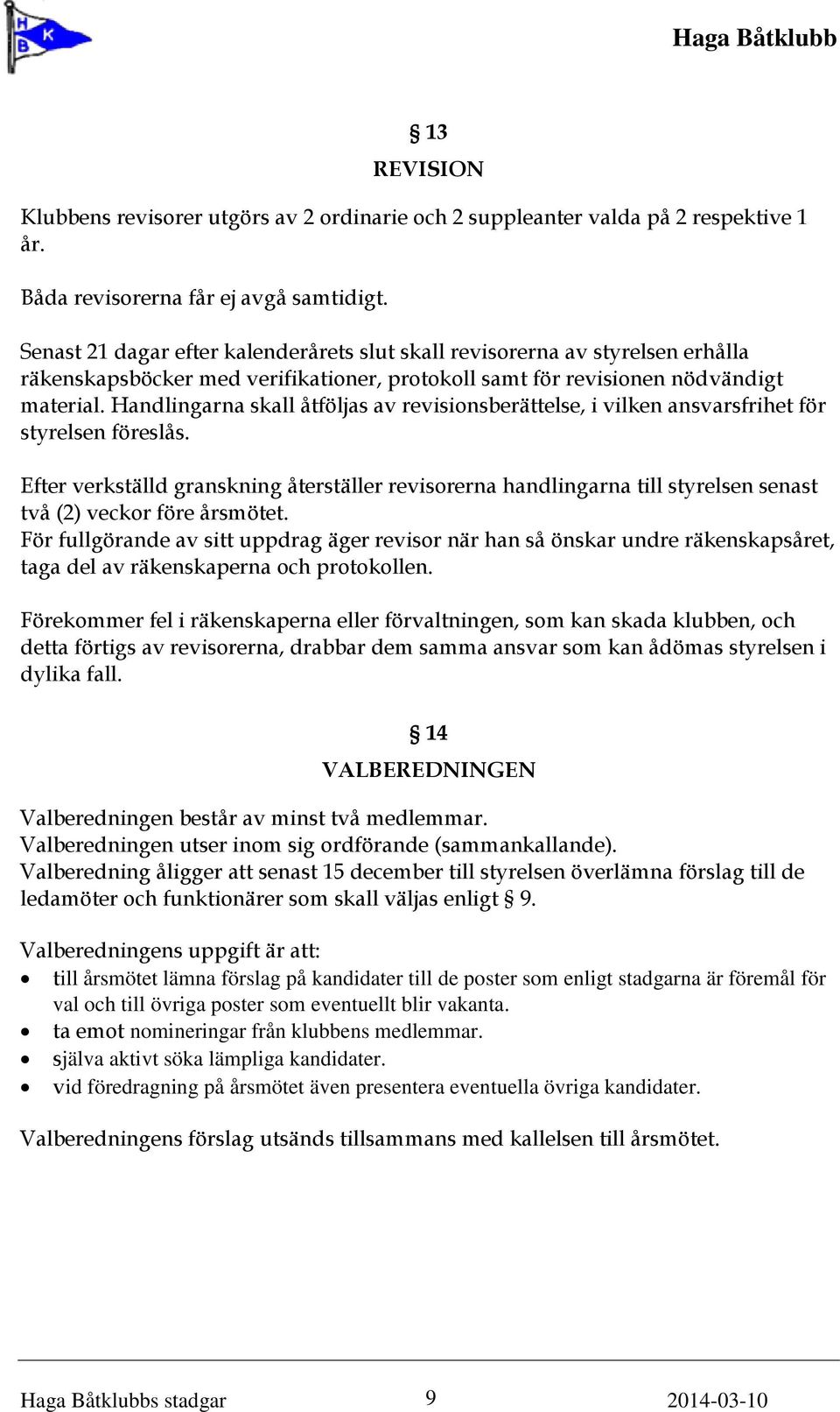 Handlingarna skall åtföljas av revisionsberättelse, i vilken ansvarsfrihet för styrelsen föreslås.