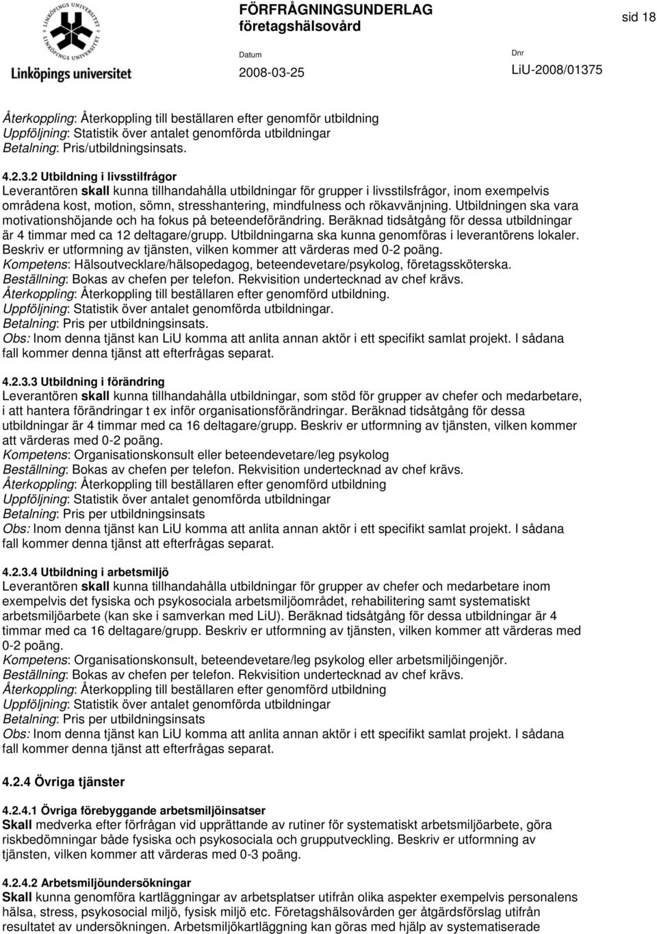 rökavvänjning. Utbildningen ska vara motivationshöjande och ha fokus på beteendeförändring. Beräknad tidsåtgång för dessa utbildningar är 4 timmar med ca 12 deltagare/grupp.