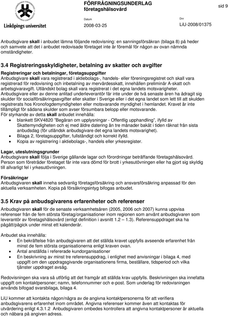 4 Registreringsskyldigheter, betalning av skatter och avgifter Registreringar och betalningar, företagsuppgifter Anbudsgivare skall vara registrerad i aktiebolags-, handels- eller föreningsregistret