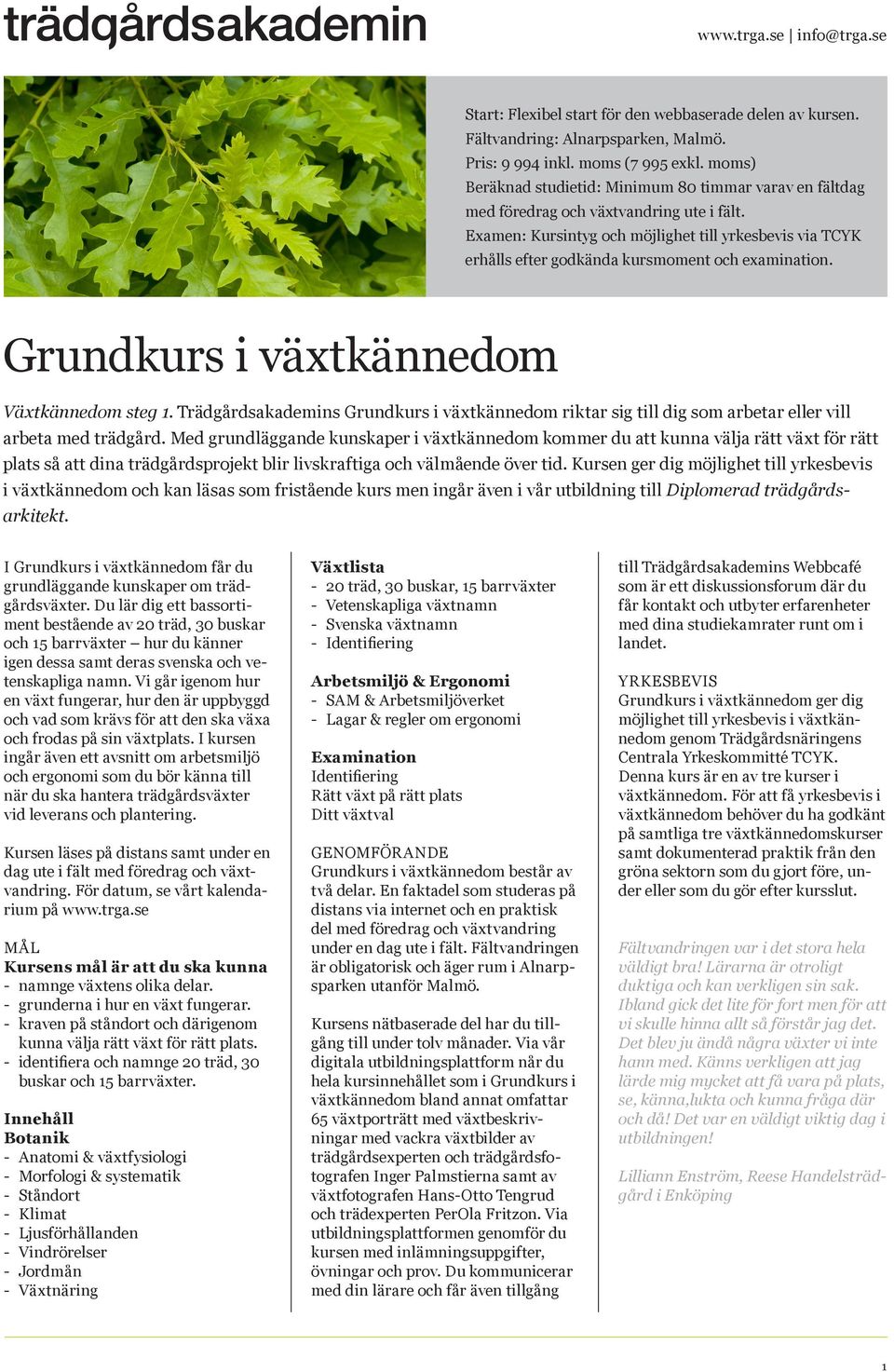 Examen: Kursintyg och möjlighet till yrkesbevis via TCYK erhålls efter godkända kursmoment och examination. Grundkurs i växtkännedom Växtkännedom steg.