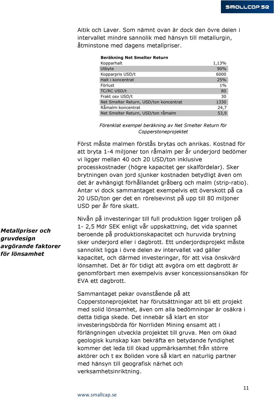 Kostnad för att bryta 1-4 miljoner ton råmalm per år underjord bedömer vi ligger mellan 40 och 20 USD/ton inklusive processkostnader (högre kapacitet ger skalfördelar).