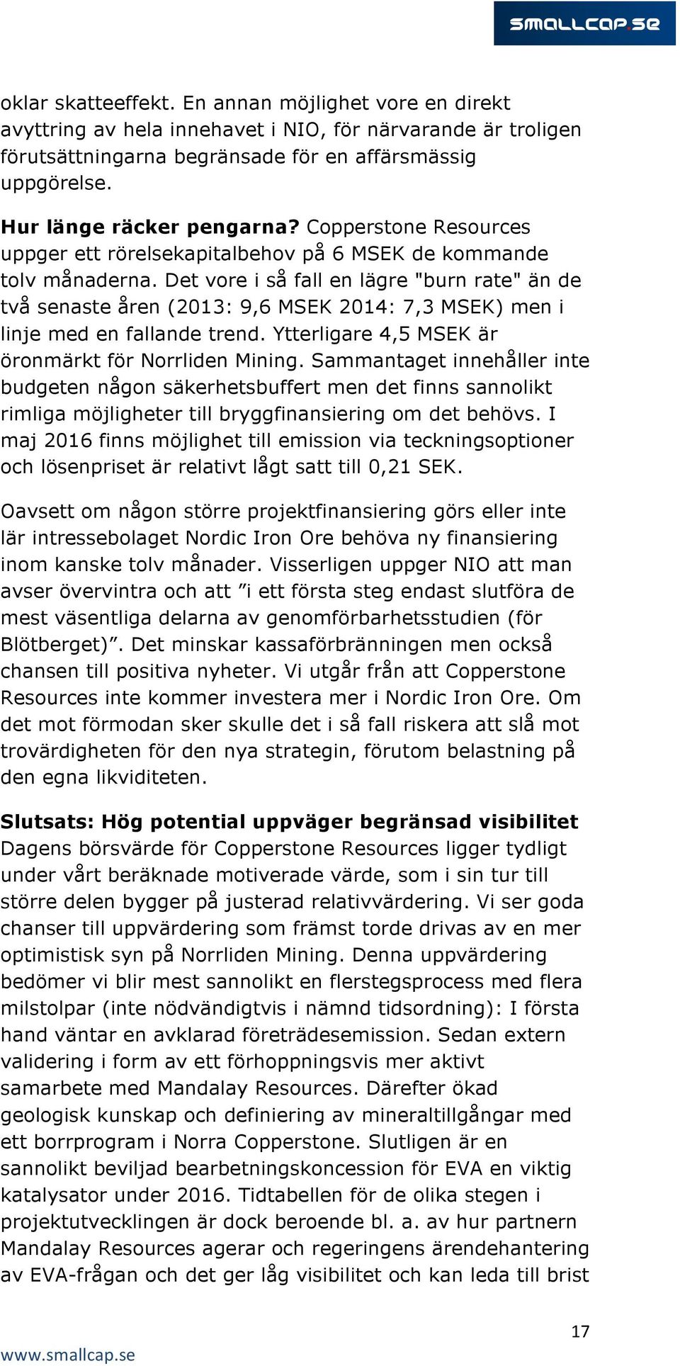 Det vore i så fall en lägre "burn rate" än de två senaste åren (2013: 9,6 MSEK 2014: 7,3 MSEK) men i linje med en fallande trend. Ytterligare 4,5 MSEK är öronmärkt för Norrliden Mining.