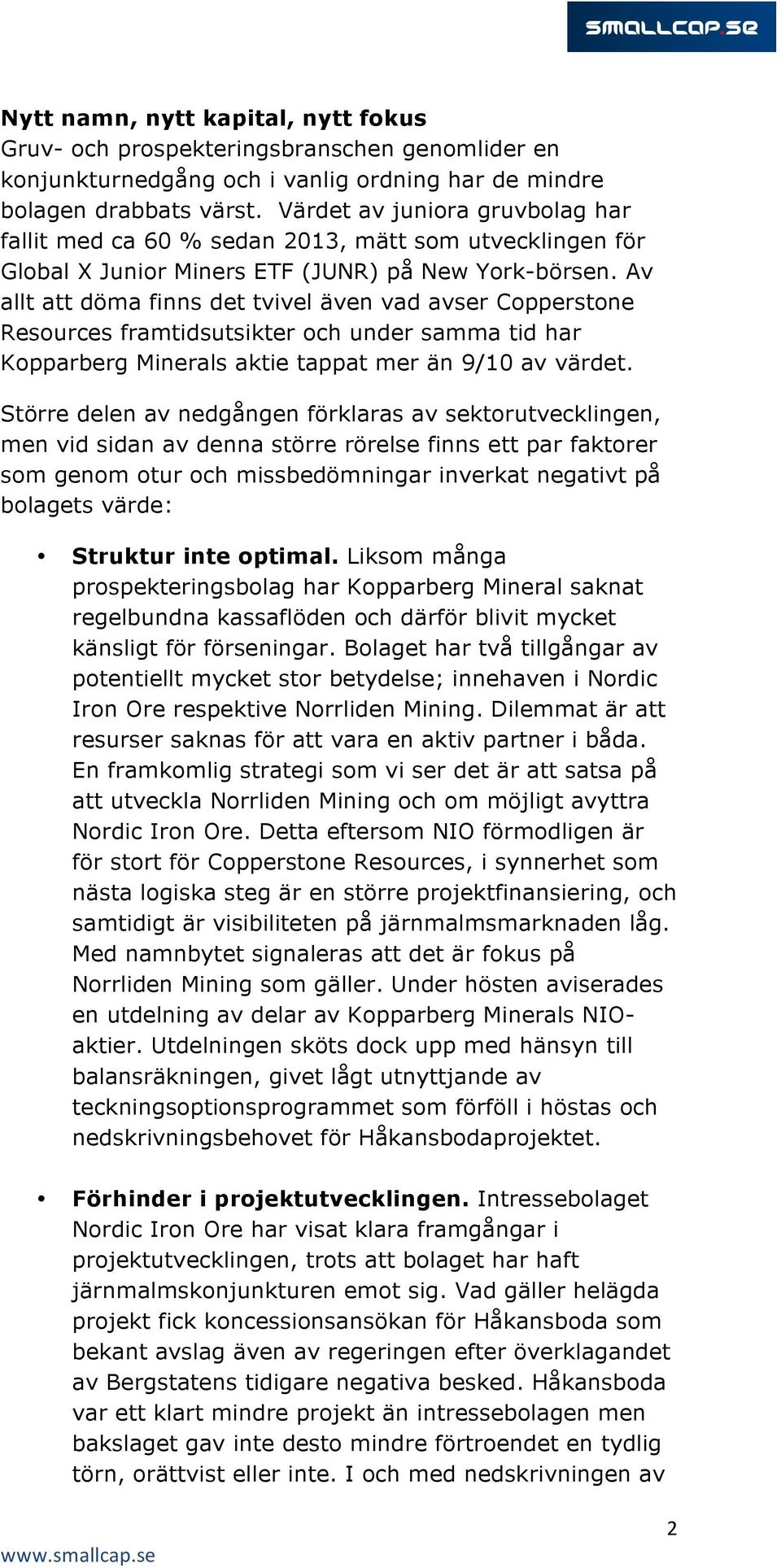 Av allt att döma finns det tvivel även vad avser Copperstone Resources framtidsutsikter och under samma tid har Kopparberg Minerals aktie tappat mer än 9/10 av värdet.