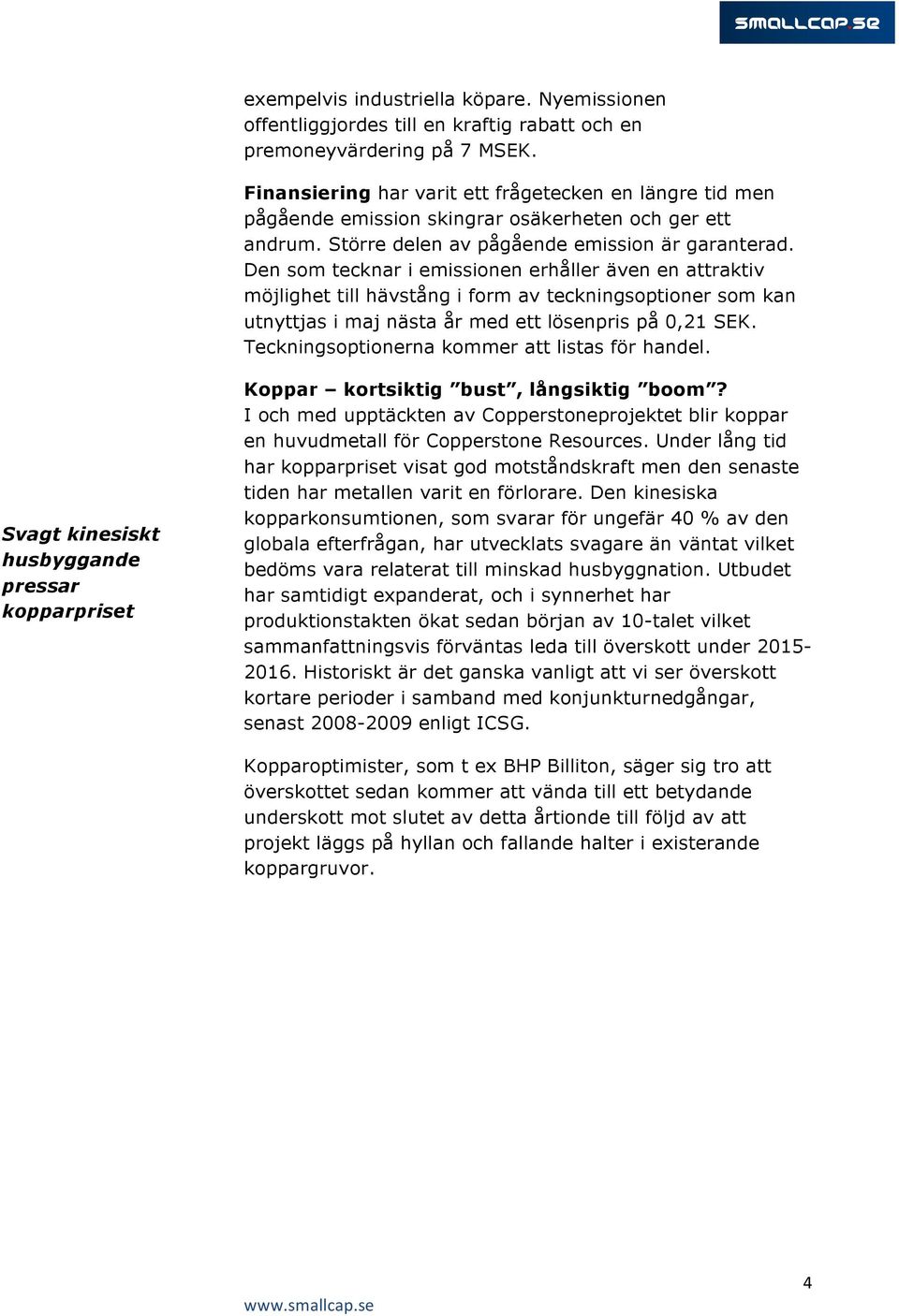 Den som tecknar i emissionen erhåller även en attraktiv möjlighet till hävstång i form av teckningsoptioner som kan utnyttjas i maj nästa år med ett lösenpris på 0,21 SEK.