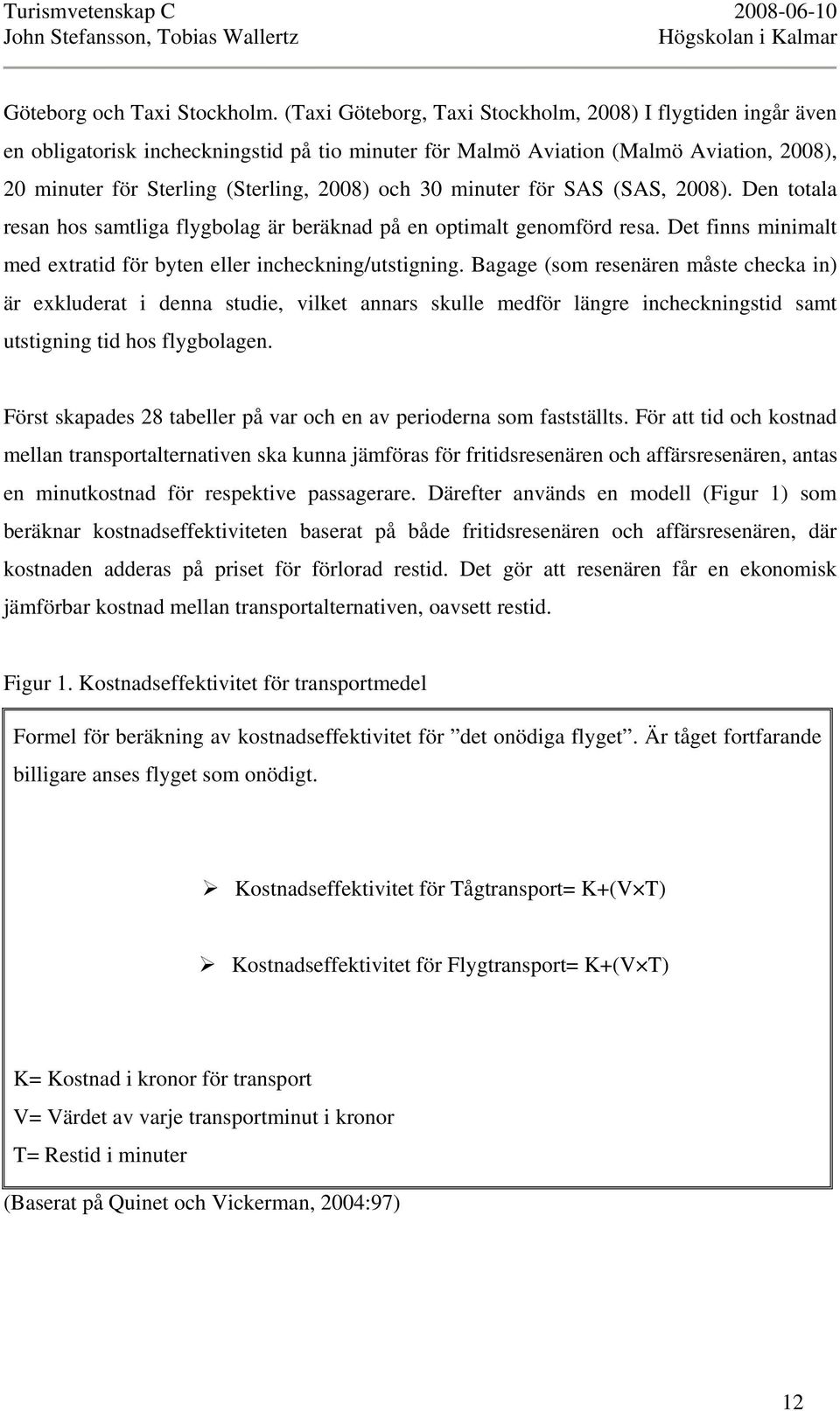 minuter för SAS (SAS, 2008). Den totala resan hos samtliga flygbolag är beräknad på en optimalt genomförd resa. Det finns minimalt med extratid för byten eller incheckning/utstigning.