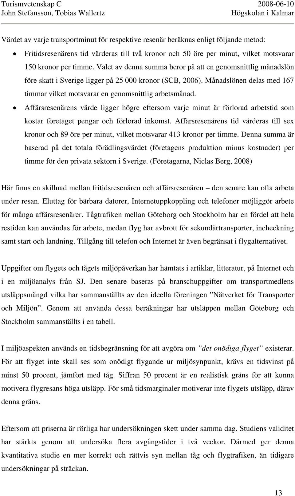 Affärsresenärens värde ligger högre eftersom varje minut är förlorad arbetstid som kostar företaget pengar och förlorad inkomst.