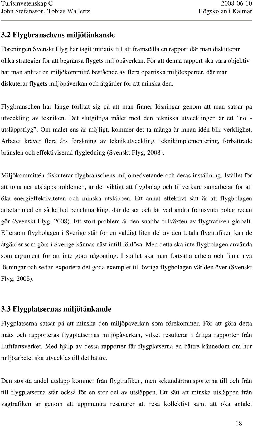 Flygbranschen har länge förlitat sig på att man finner lösningar genom att man satsar på utveckling av tekniken. Det slutgiltiga målet med den tekniska utvecklingen är ett nollutsläppsflyg.