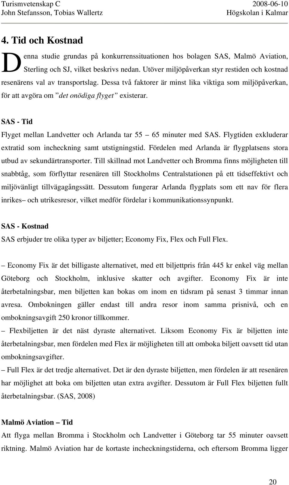 SAS - Tid Flyget mellan Landvetter och Arlanda tar 55 65 minuter med SAS. Flygtiden exkluderar extratid som incheckning samt utstigningstid.