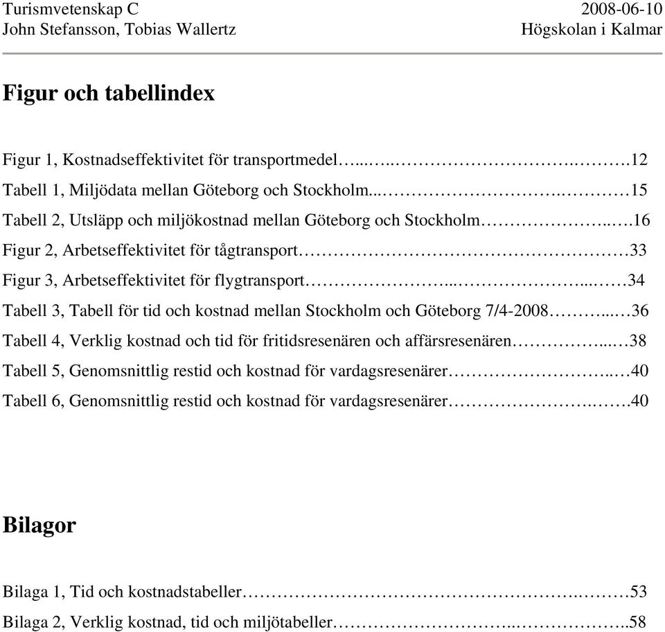 ..... 34 Tabell 3, Tabell för tid och kostnad mellan Stockholm och Göteborg 7/4-2008... 36 Tabell 4, Verklig kostnad och tid för fritidsresenären och affärsresenären.