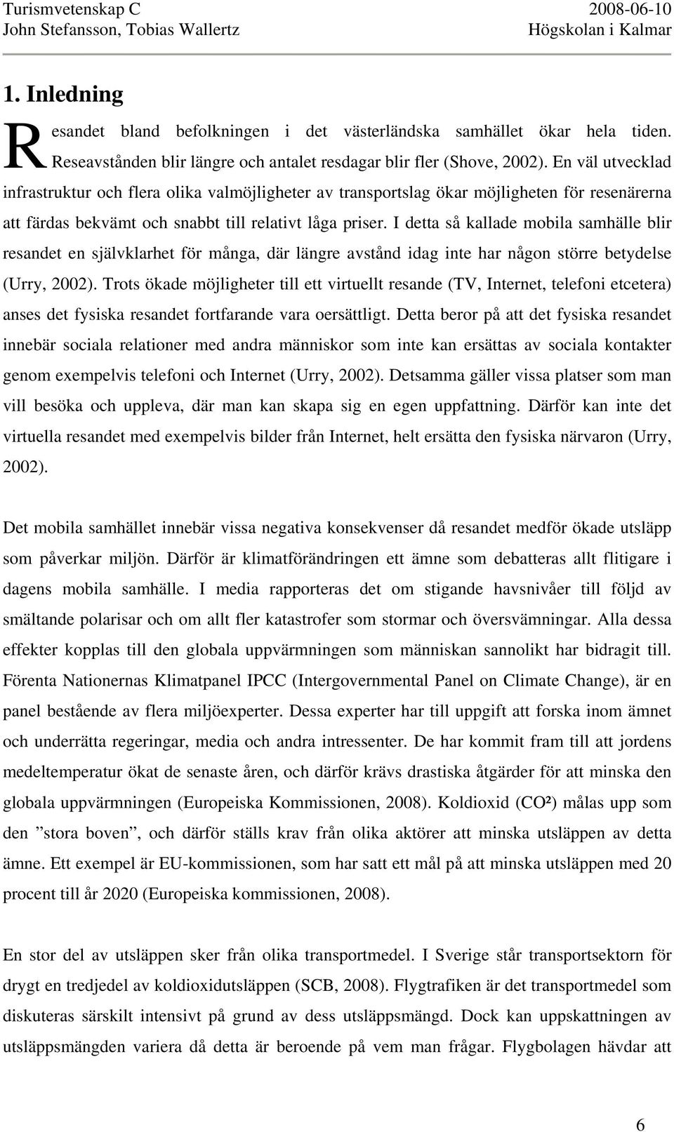 I detta så kallade mobila samhälle blir resandet en självklarhet för många, där längre avstånd idag inte har någon större betydelse (Urry, 2002).