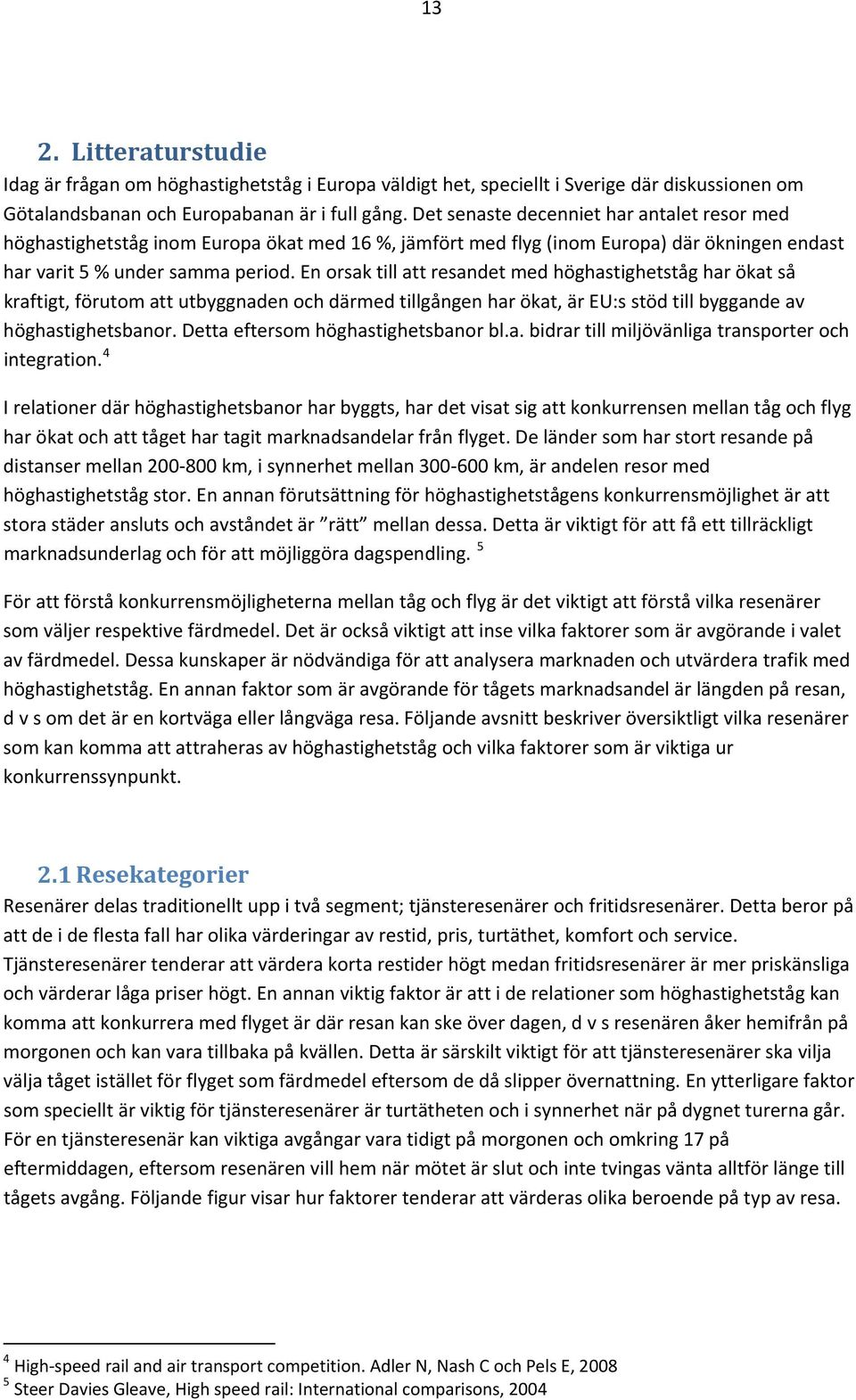 En orsak till att resandet med höghastighetståg har ökat så kraftigt, förutom att utbyggnaden och därmed tillgången har ökat, är EU:s stöd till byggande av höghastighetsbanor.