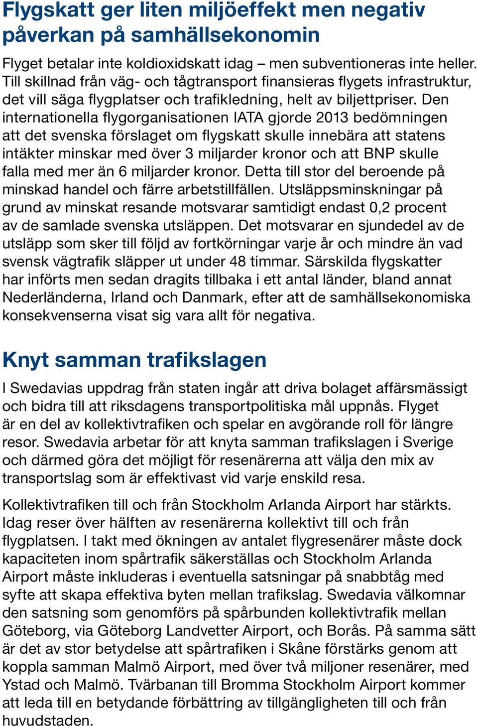 Den internationella flygorganisationen IATA gjorde 2013 bedömningen att det svenska förslaget om flygskatt skulle innebära att statens intäkter minskar med över 3 miljarder kronor och att BNP skulle