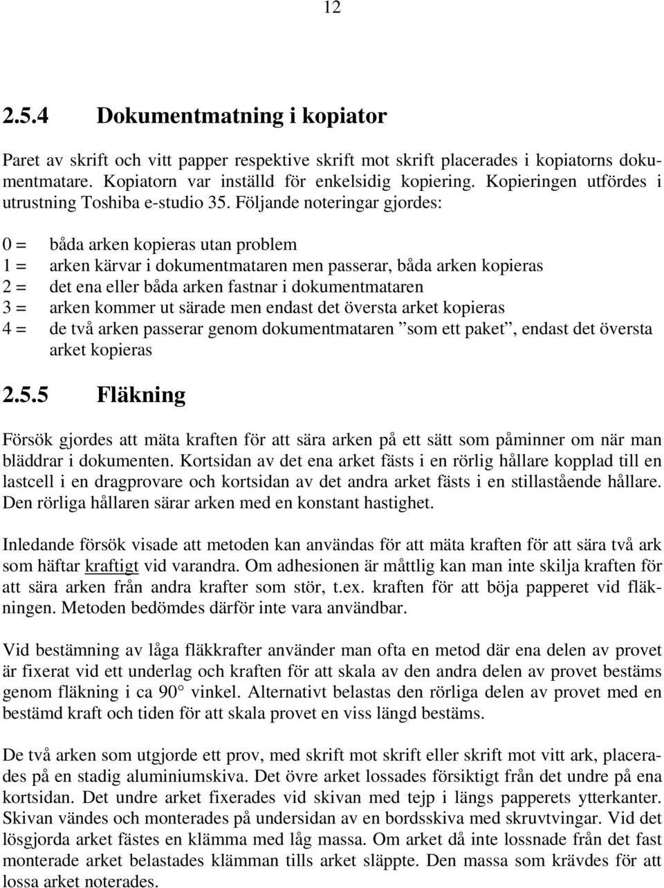 Följande noteringar gjordes: 0 = båda arken kopieras utan problem 1 = arken kärvar i dokumentmataren men passerar, båda arken kopieras 2 = det ena eller båda arken fastnar i dokumentmataren 3 = arken