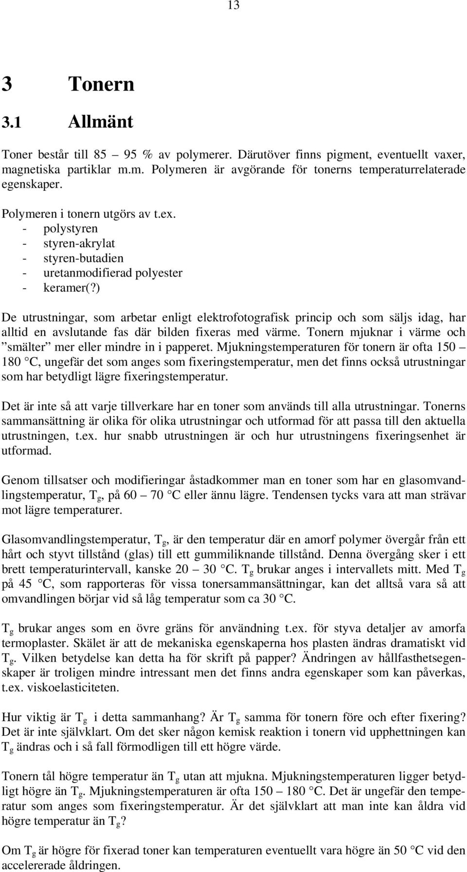 ) De utrustningar, som arbetar enligt elektrofotografisk princip och som säljs idag, har alltid en avslutande fas där bilden fixeras med värme.