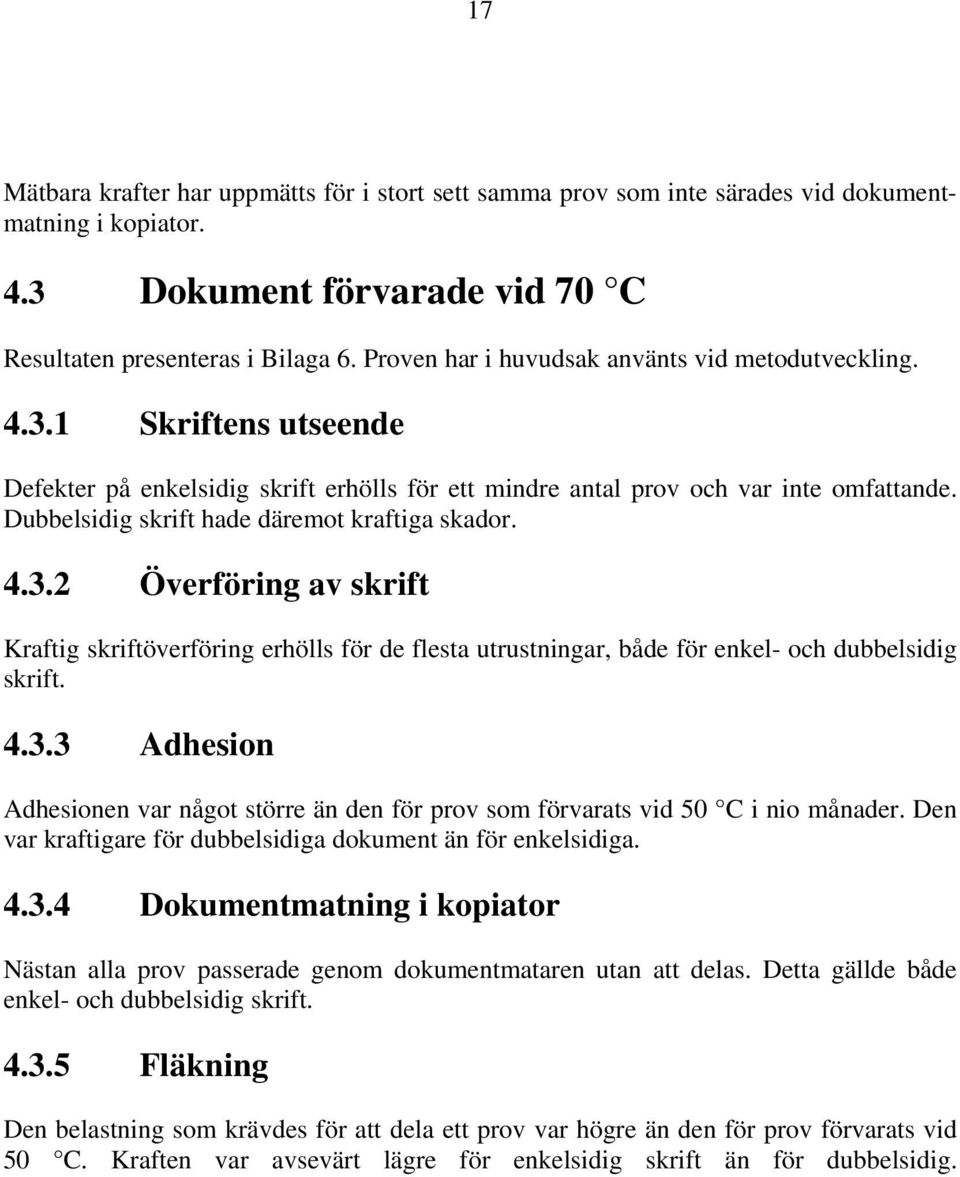 Dubbelsidig skrift hade däremot kraftiga skador. 4.3.2 Överföring av skrift Kraftig skriftöverföring erhölls för de flesta utrustningar, både för enkel- och dubbelsidig skrift. 4.3.3 Adhesion Adhesionen var något större än den för prov som förvarats vid 50 C i nio månader.
