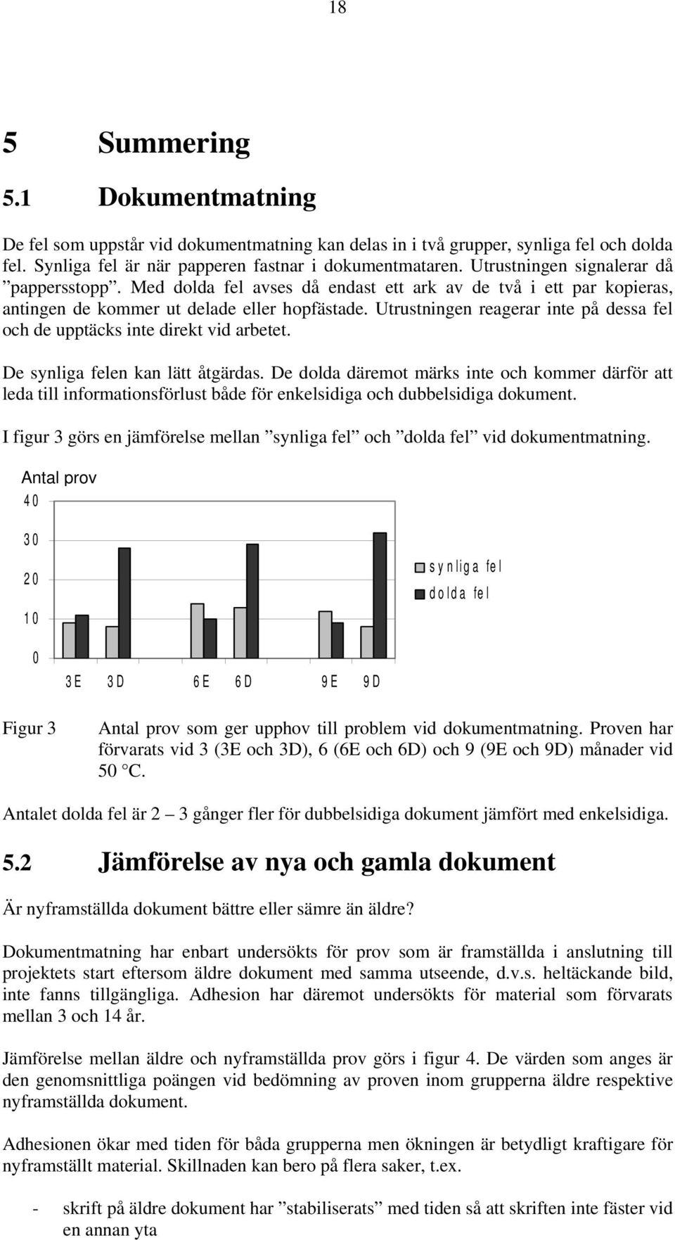 Utrustningen reagerar inte på dessa fel och de upptäcks inte direkt vid arbetet. De synliga felen kan lätt åtgärdas.