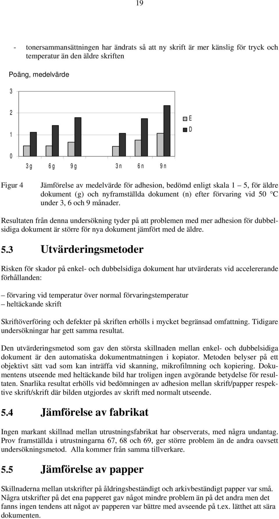 Resultaten från denna undersökning tyder på att problemen med mer adhesion för dubbelsidiga dokument är större för nya dokument jämfört med de äldre. 5.