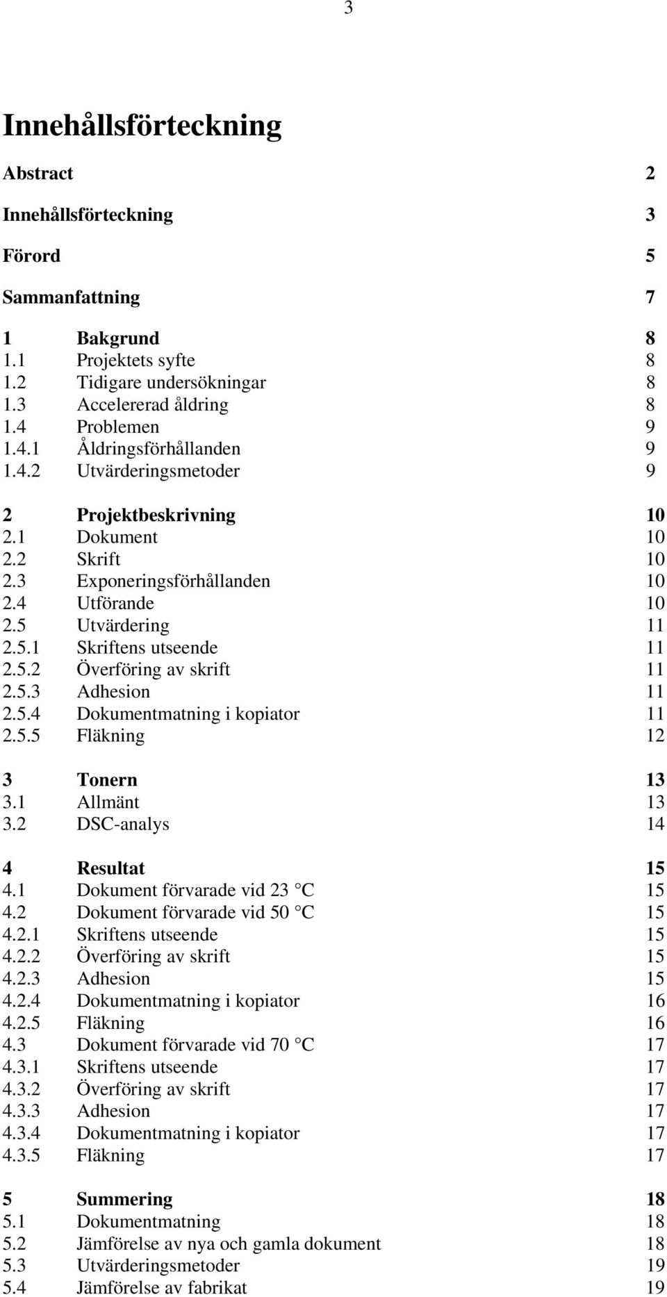 Utvärdering 11 2.5.1 Skriftens utseende 11 2.5.2 Överföring av skrift 11 2.5.3 Adhesion 11 2.5.4 Dokumentmatning i kopiator 11 2.5.5 Fläkning 12 3 Tonern 13 3.1 Allmänt 13 3.