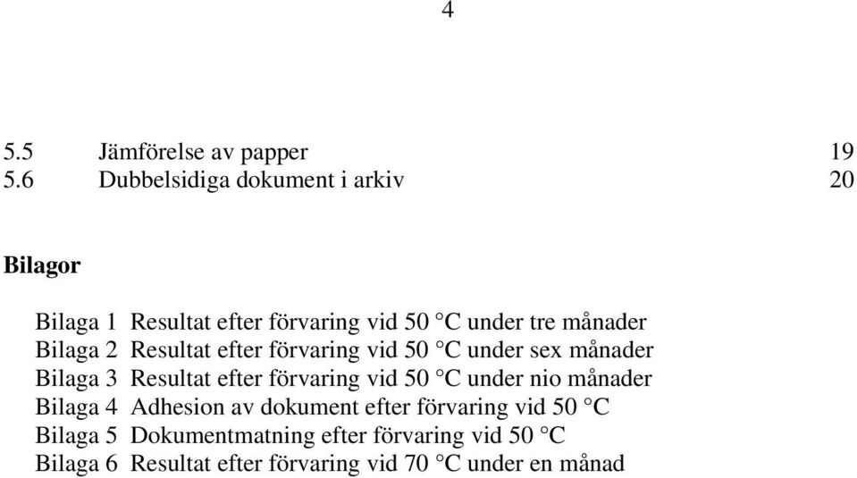 Bilaga 2 Resultat efter förvaring vid 50 C under sex månader Bilaga 3 Resultat efter förvaring vid 50 C
