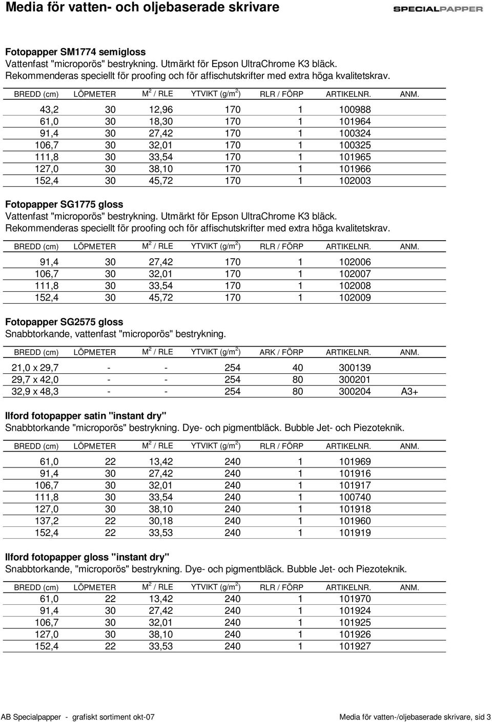 Fotopapper SG1775 gloss Vattenfast "microporös" bestrykning. Utmärkt för Epson UltraChrome K3 bläck. Rekommenderas speciellt för proofing och för affischutskrifter med extra höga kvalitetskrav.