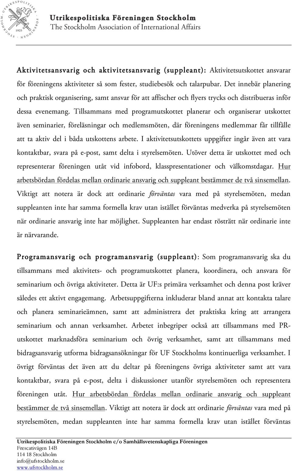 Tillsammans med programutskottet planerar och organiserar utskottet även seminarier, föreläsningar och medlemsmöten, där föreningens medlemmar får tillfälle att ta aktiv del i båda utskottens arbete.