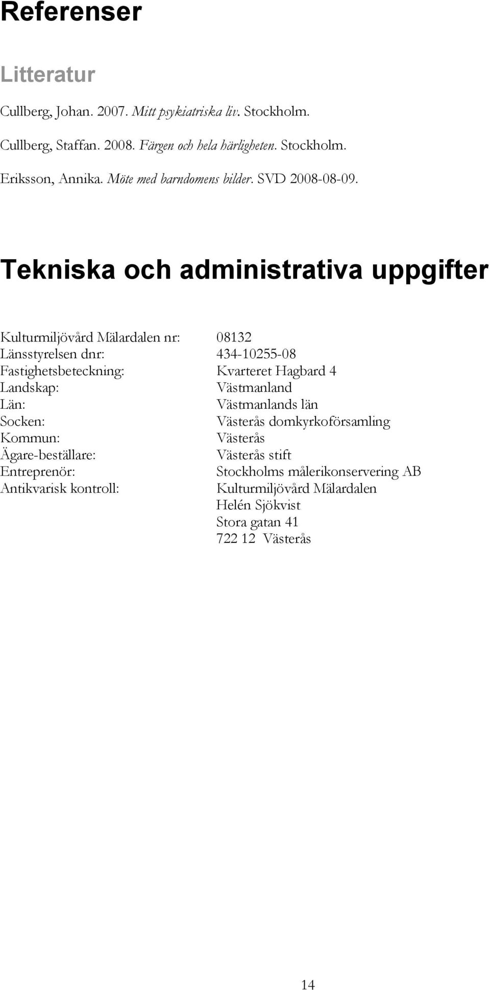 Tekniska och administrativa uppgifter Kulturmiljövård Mälardalen nr: 08132 Länsstyrelsen dnr: 434-10255-08 Fastighetsbeteckning: Kvarteret Hagbard 4