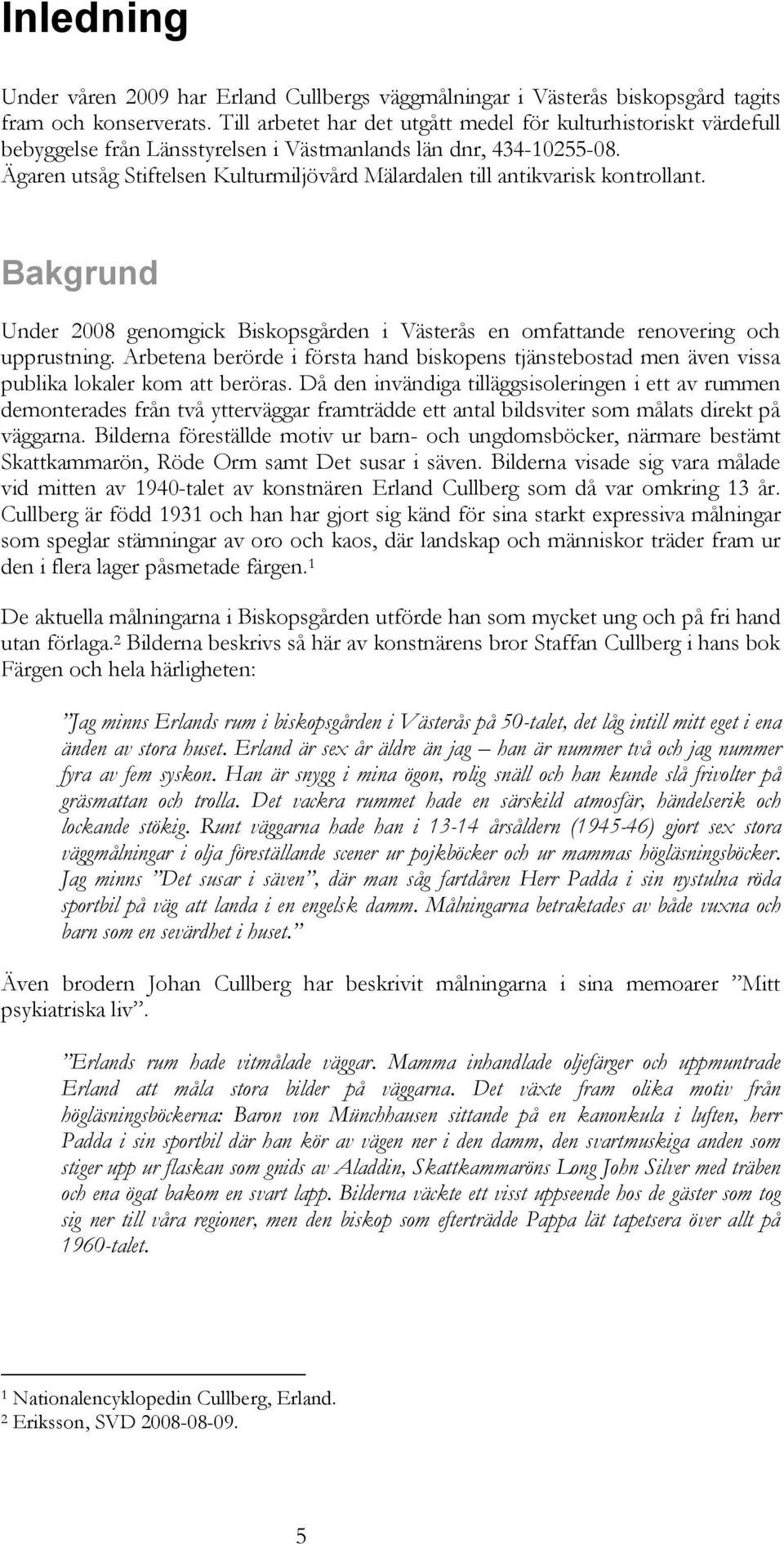 Ägaren utsåg Stiftelsen Kulturmiljövård Mälardalen till antikvarisk kontrollant. Bakgrund Under 2008 genomgick Biskopsgården i Västerås en omfattande renovering och upprustning.