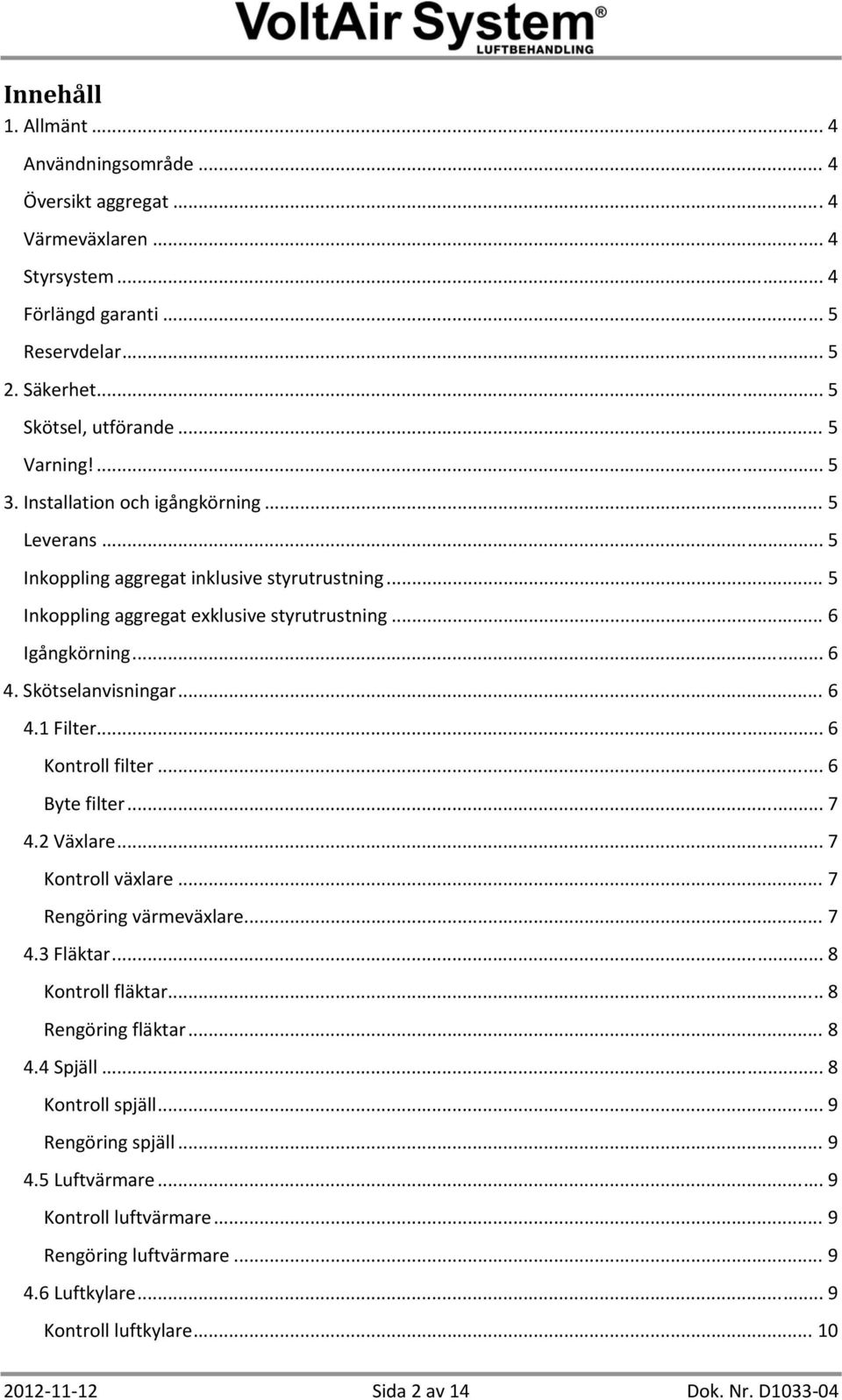 .. 6 Kontroll filter... 6 Byte filter... 7 4.2 Växlare... 7 Kontroll växlare... 7 Rengöring värmeväxlare... 7 4.3 Fläktar... 8 Kontroll fläktar... 8 Rengöring fläktar... 8 4.4 Spjäll.