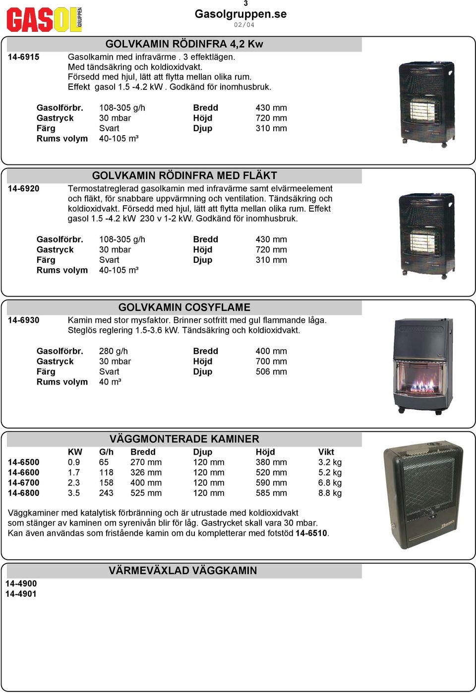 108-305 g/h Bredd 430 mm Gastryck 30 mbar Höjd 720 mm Färg Svart Djup 310 mm Rums volym 40-105 m³ GOLVKAMIN RÖDINFRA MED FLÄKT 14-6920 Termostatreglerad gasolkamin med infravärme samt elvärmeelement